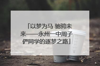 以梦为马 驰骋未来——永州一中周子俨同学的逐梦之路