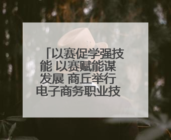 以赛促学强技能 以赛赋能谋发展 商丘举行电子商务职业技能大赛