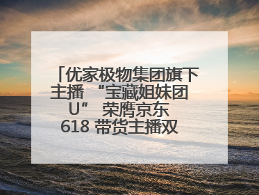优家极物集团旗下主播 “宝藏姐妹团 U” 荣膺京东 618 带货主播双料 TOP1
