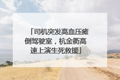 司机突发高血压瘫倒驾驶室，杭金衢高速上演生死救援