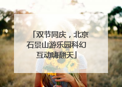 双节同庆，北京石景山游乐园科幻互动嗨翻天