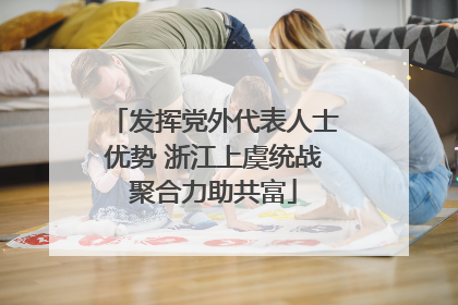 发挥党外代表人士优势 浙江上虞统战聚合力助共富