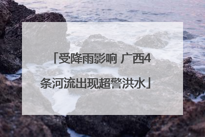 受降雨影响 广西4条河流出现超警洪水
