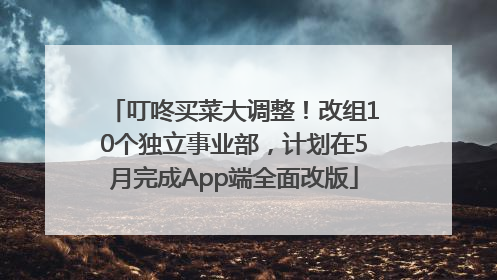 叮咚买菜大调整！改组10个独立事业部，计划在5月完成App端全面改版