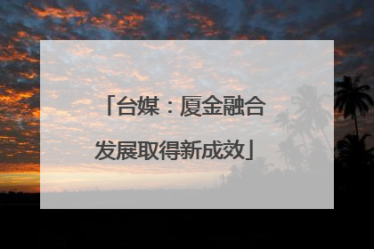 台媒：厦金融合发展取得新成效