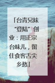 台青兄妹“登陆”创业：用正宗台味儿，留住食客舌尖乡愁
