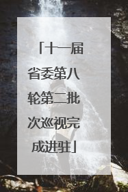 十一届省委第八轮第二批次巡视完成进驻