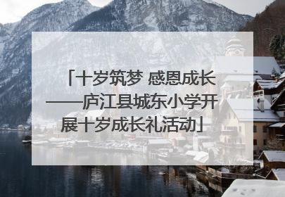十岁筑梦 感恩成长——庐江县城东小学开展十岁成长礼活动