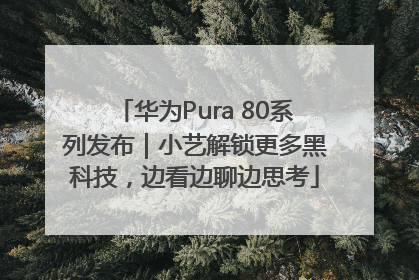 华为Pura 80系列发布｜小艺解锁更多黑科技，边看边聊边思考