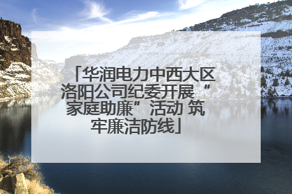 华润电力中西大区洛阳公司纪委开展“家庭助廉”活动 筑牢廉洁防线