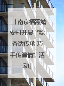 南京栖霞靖安村开展“粽香话传承 巧手传温情”活动