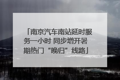 南京汽车南站延时服务一小时 同步增开暑期热门“晚归”线路
