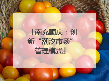 南充顺庆：创新“潮汐市场”管理模式
