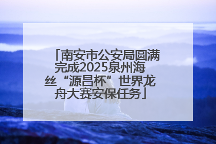 南安市公安局圆满完成2025泉州海丝“源昌杯”世界龙舟大赛安保任务
