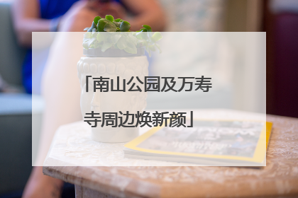南山公园及万寿寺周边焕新颜