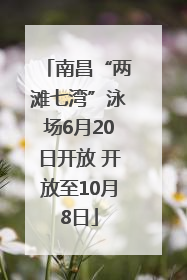 南昌“两滩七湾”泳场6月20日开放 开放至10月8日