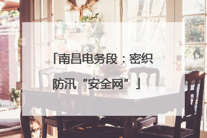 南昌电务段：密织防汛“安全网”