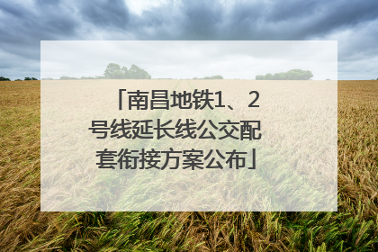 南昌地铁1、2号线延长线公交配套衔接方案公布