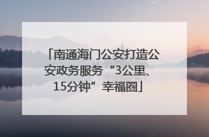 南通海门公安打造公安政务服务“3公里、15分钟”幸福圈