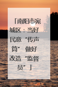 南阳市宛城区：当好民意“传声筒” 做好改造“监督员”