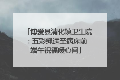 博爱县清化镇卫生院：五彩绳送至病床前 端午祝福暖心间