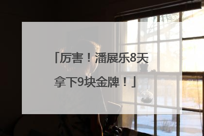 厉害！潘展乐8天拿下9块金牌！