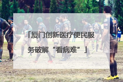 厦门创新医疗便民服务破解“看病难”
