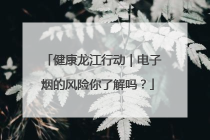 健康龙江行动｜电子烟的风险你了解吗？