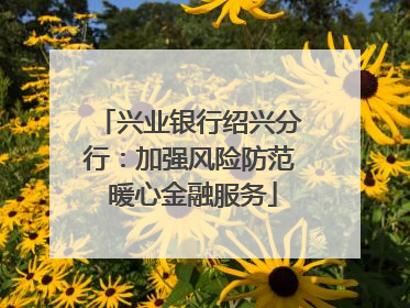 兴业银行绍兴分行：加强风险防范 暖心金融服务