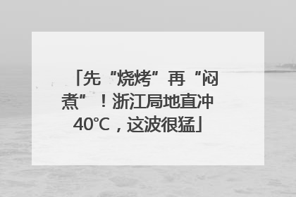 先“烧烤”再“闷煮”！浙江局地直冲40℃，这波很猛