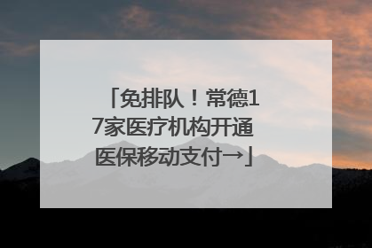 免排队！常德17家医疗机构开通医保移动支付→
