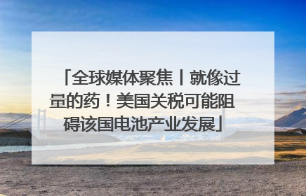 全球媒体聚焦丨就像过量的药！美国关税可能阻碍该国电池产业发展