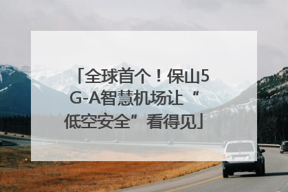 全球首个！保山5G-A智慧机场让“低空安全”看得见