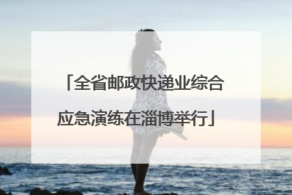 全省邮政快递业综合应急演练在淄博举行
