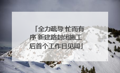 全力疏导 忙而有序 新建路封闭施工后首个工作日见闻