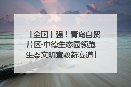 全国十强！青岛自贸片区·中德生态园领跑生态文明宣教新赛道