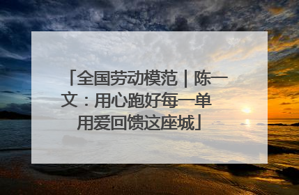 全国劳动模范｜陈一文：用心跑好每一单 用爱回馈这座城