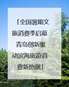 全国暑期文旅消费季启幕 青岛创新驱动滨海旅游消费新热潮