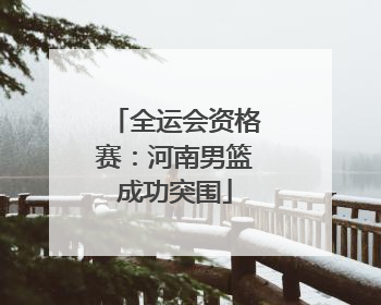 全运会资格赛：河南男篮成功突围