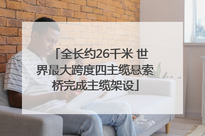 全长约26千米 世界最大跨度四主缆悬索桥完成主缆架设
