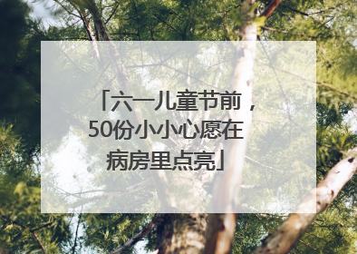 六一儿童节前，50份小小心愿在病房里点亮
