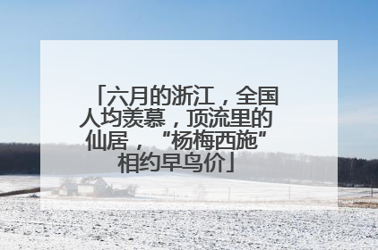 六月的浙江，全国人均羡慕，顶流里的仙居，“杨梅西施”相约早鸟价