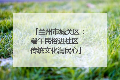 兰州市城关区：端午民俗进社区 传统文化润民心
