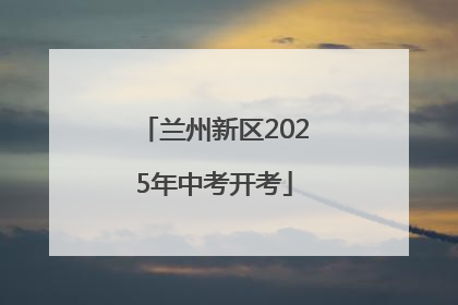 兰州新区2025年中考开考