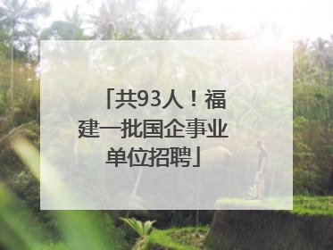 共93人！福建一批国企事业单位招聘