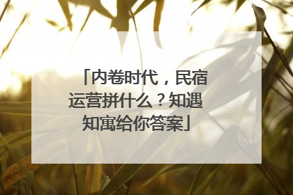 内卷时代，民宿运营拼什么？知遇知寓给你答案