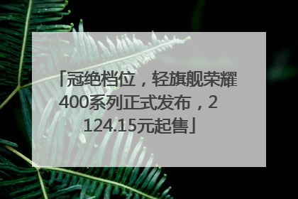 冠绝档位，轻旗舰荣耀400系列正式发布，2124.15元起售