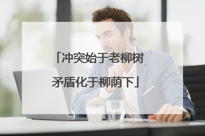 冲突始于老柳树 矛盾化于柳荫下