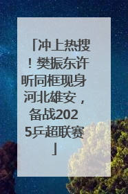 冲上热搜！樊振东许昕同框现身河北雄安，备战2025乒超联赛