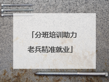 分班培训助力老兵精准就业